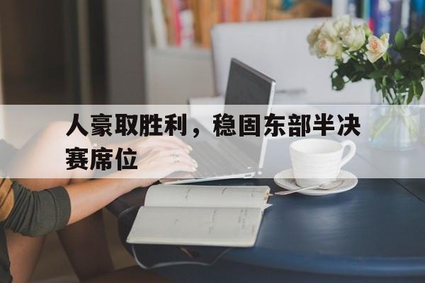 爱游戏-人豪取胜利，稳固东部半决赛席位的简单介绍